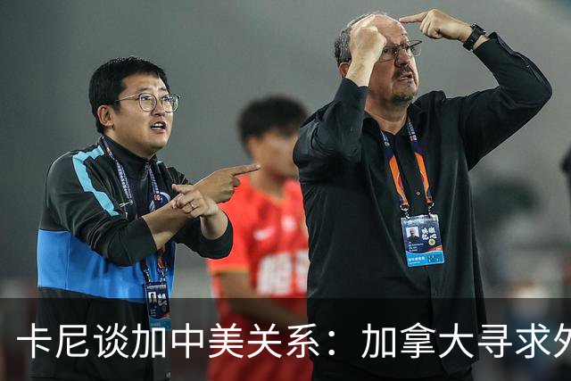 卡尼谈加中美关系：加拿大寻求外交多元化的真实路径