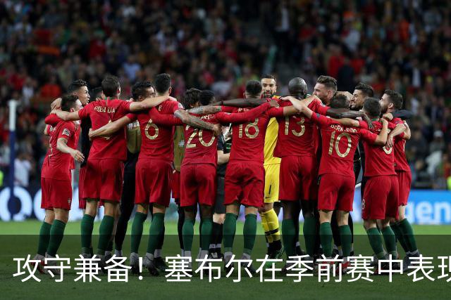 攻守兼备！塞布尔在季前赛中表现亮眼