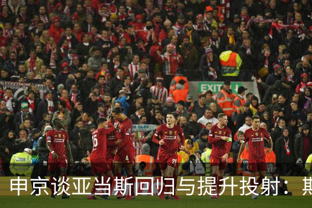 申京谈亚当斯回归与提升投射：期待新赛季的成长