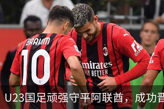 U23国足顽强守平阿联酋，成功晋级亚运淘汰赛
